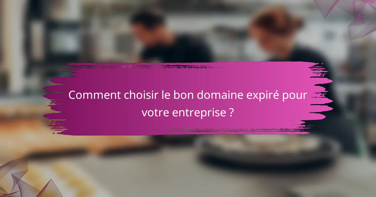Comment choisir le bon domaine expiré pour votre entreprise ?