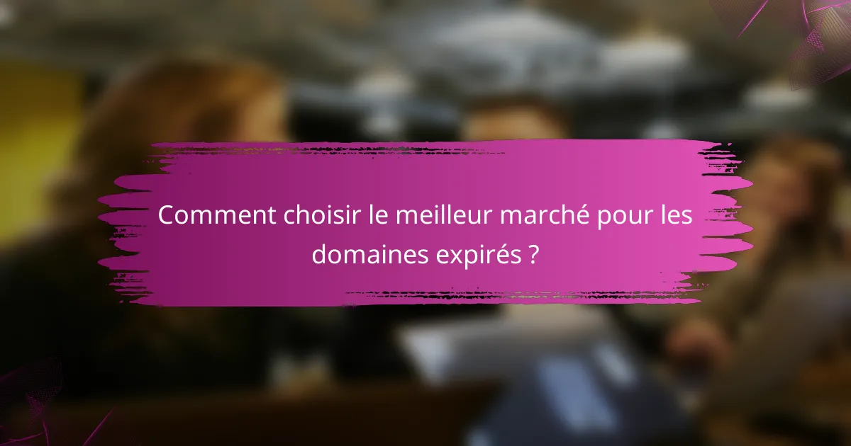 Comment choisir le meilleur marché pour les domaines expirés ?