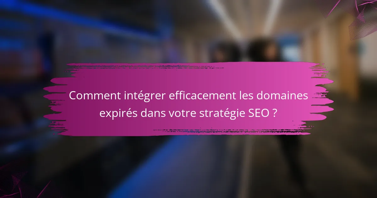 Comment intégrer efficacement les domaines expirés dans votre stratégie SEO ?