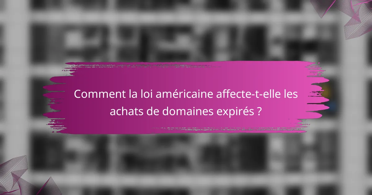 Comment la loi américaine affecte-t-elle les achats de domaines expirés ?