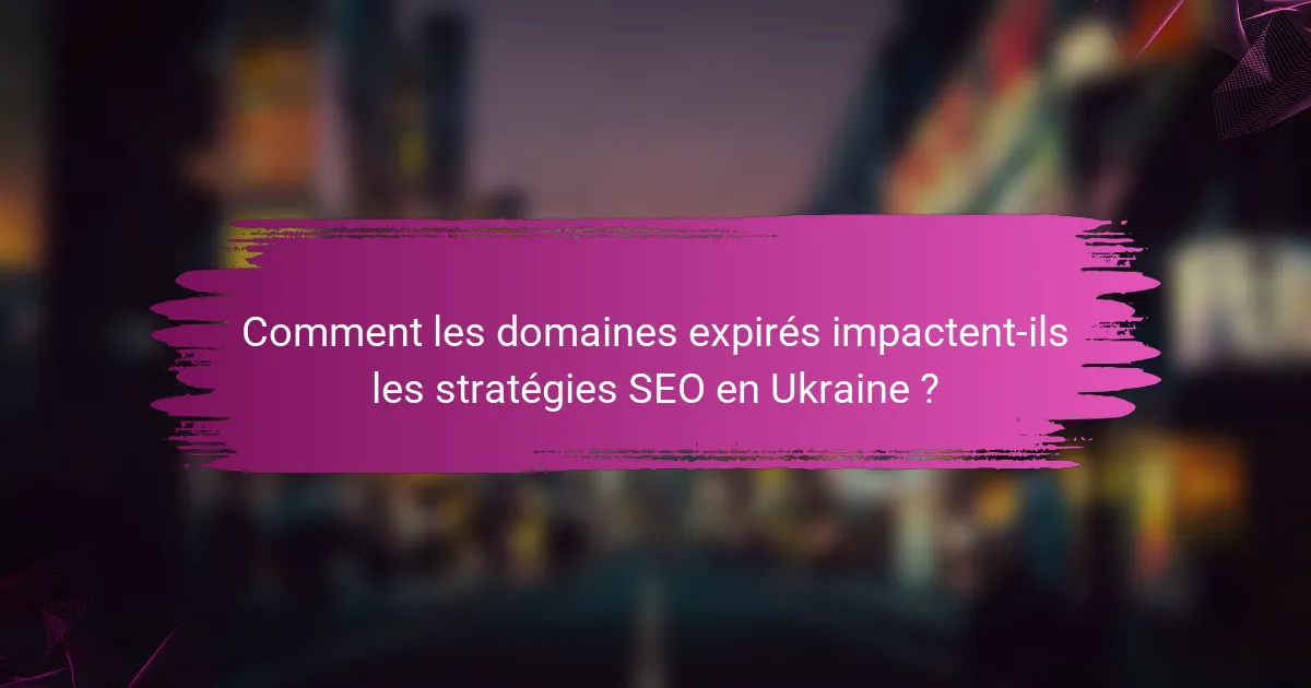 Comment les domaines expirés impactent-ils les stratégies SEO en Ukraine ?