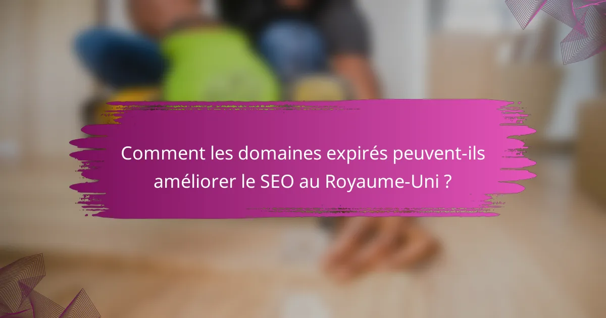 Comment les domaines expirés peuvent-ils améliorer le SEO au Royaume-Uni ?
