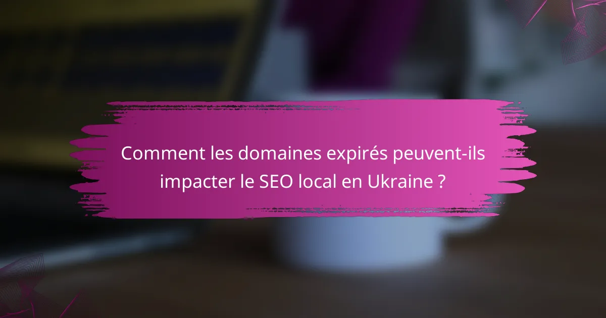 Comment les domaines expirés peuvent-ils impacter le SEO local en Ukraine ?