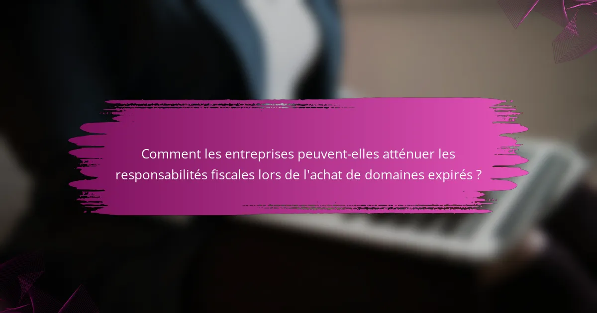 Comment les entreprises peuvent-elles atténuer les responsabilités fiscales lors de l'achat de domaines expirés ?