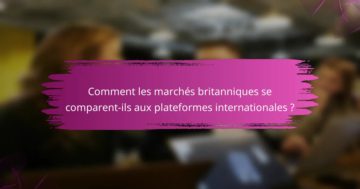 Comment les marchés britanniques se comparent-ils aux plateformes internationales ?