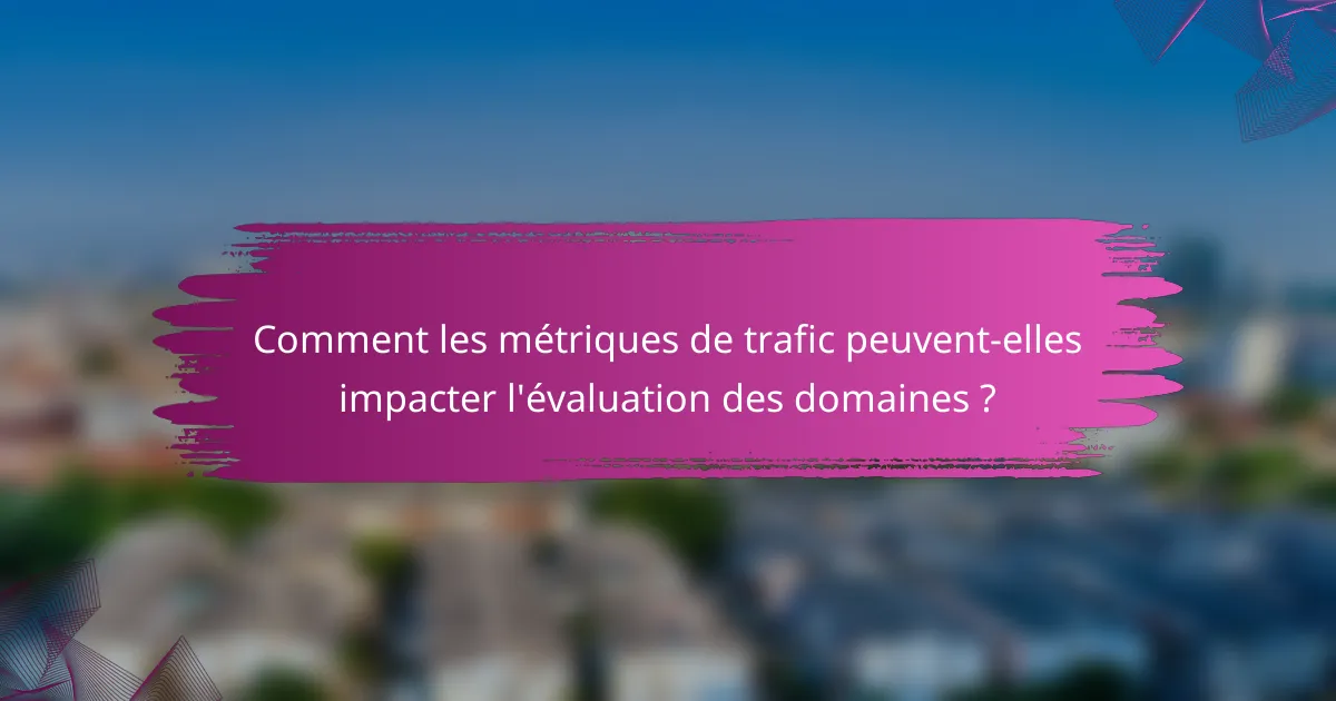 Comment les métriques de trafic peuvent-elles impacter l'évaluation des domaines ?