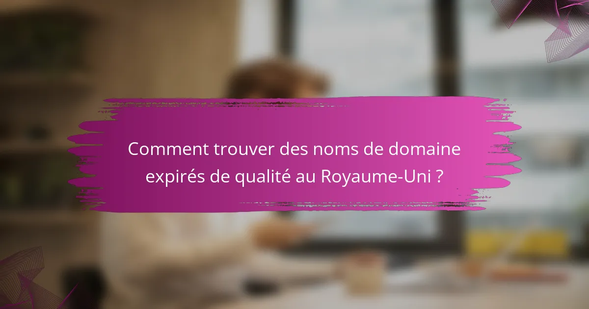 Comment trouver des noms de domaine expirés de qualité au Royaume-Uni ?