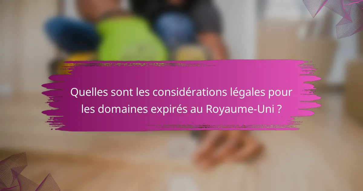 Quelles sont les considérations légales pour les domaines expirés au Royaume-Uni ?
