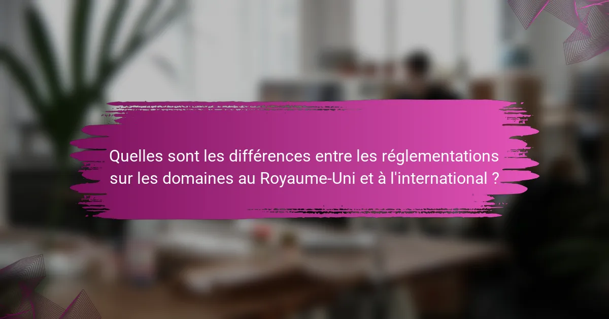 Quelles sont les différences entre les réglementations sur les domaines au Royaume-Uni et à l'international ?