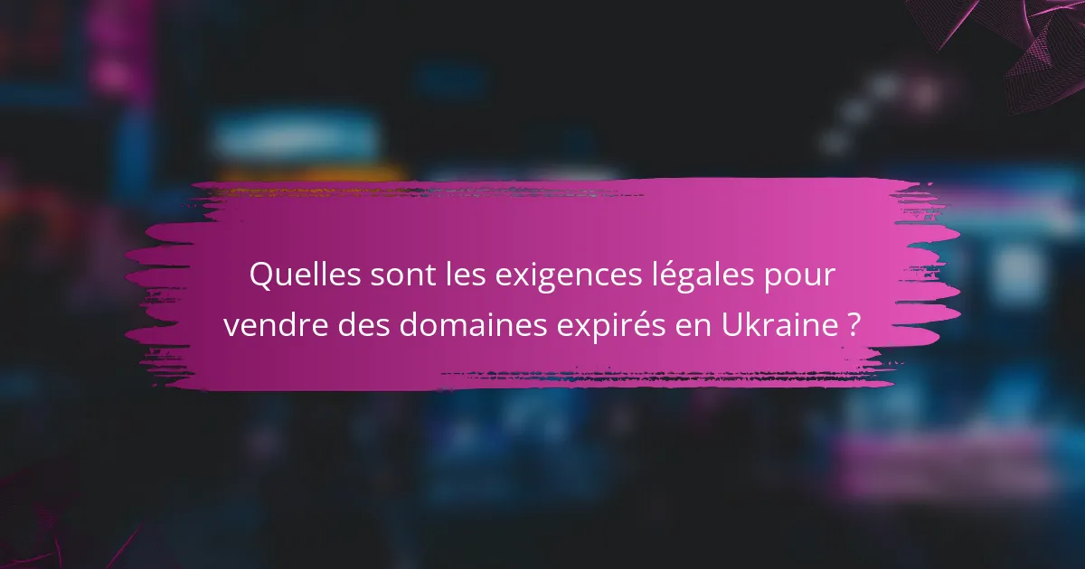 Quelles sont les exigences légales pour vendre des domaines expirés en Ukraine ?