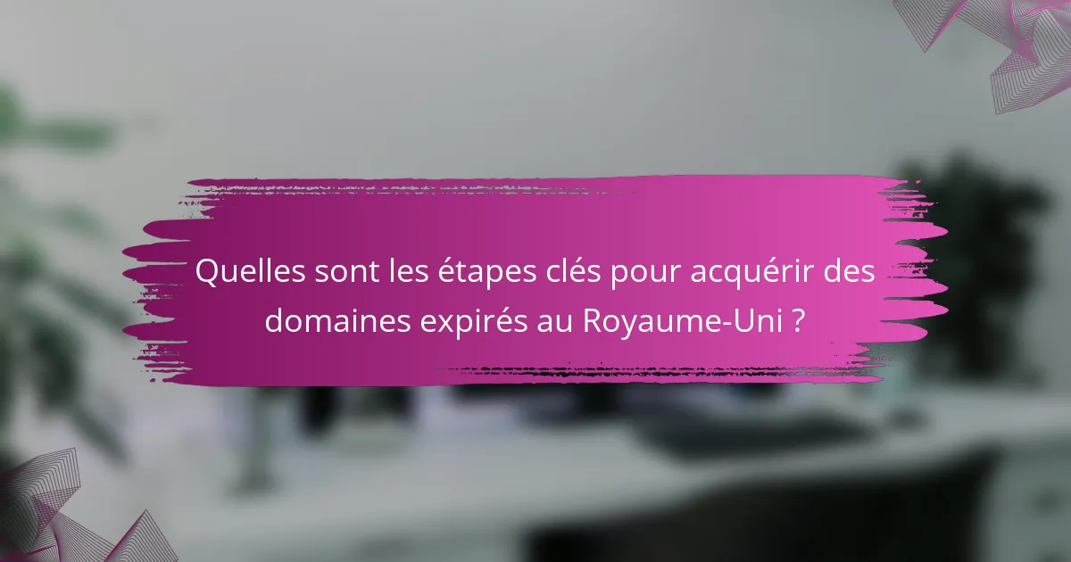 Quelles sont les étapes clés pour acquérir des domaines expirés au Royaume-Uni ?