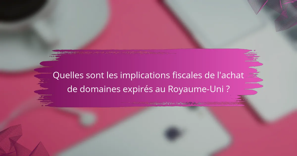 Quelles sont les implications fiscales de l'achat de domaines expirés au Royaume-Uni ?
