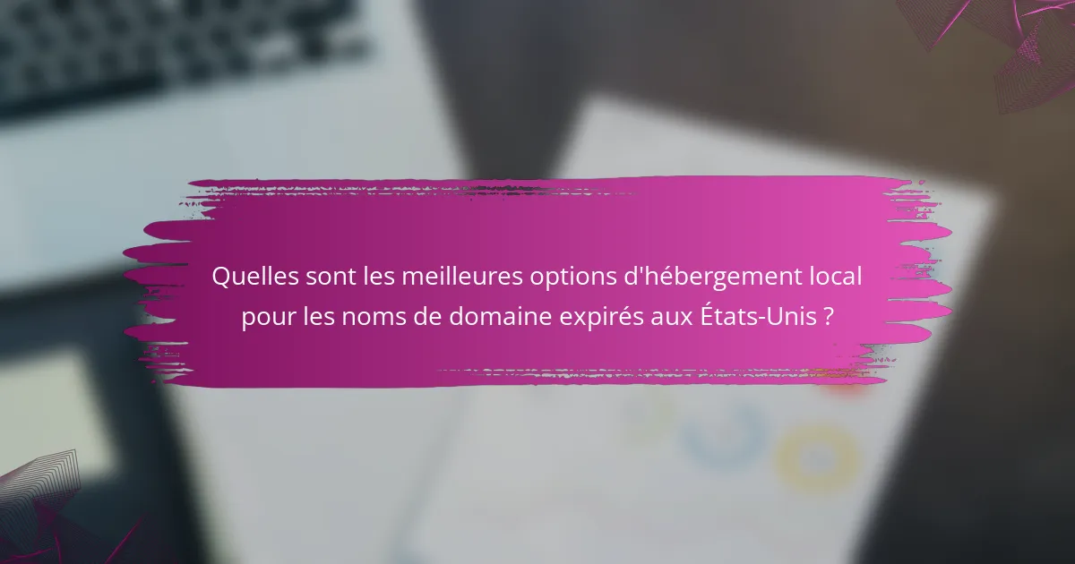Quelles sont les meilleures options d'hébergement local pour les noms de domaine expirés aux États-Unis ?