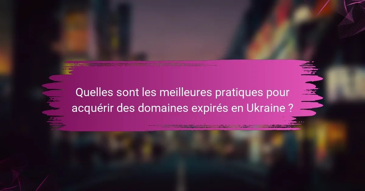Quelles sont les meilleures pratiques pour acquérir des domaines expirés en Ukraine ?