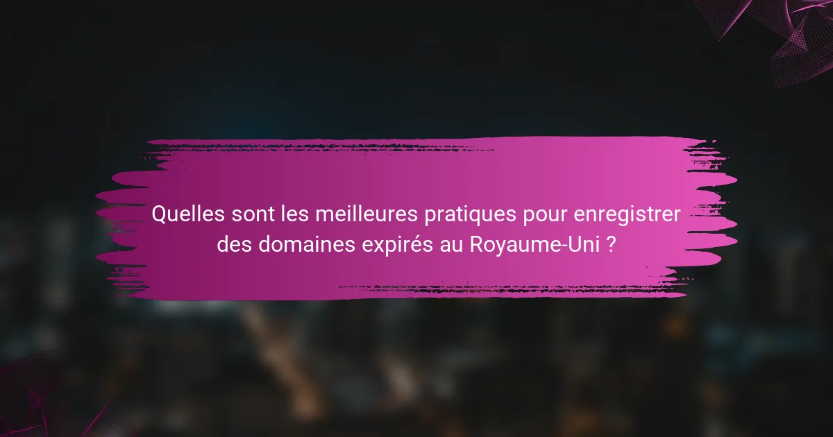 Quelles sont les meilleures pratiques pour enregistrer des domaines expirés au Royaume-Uni ?