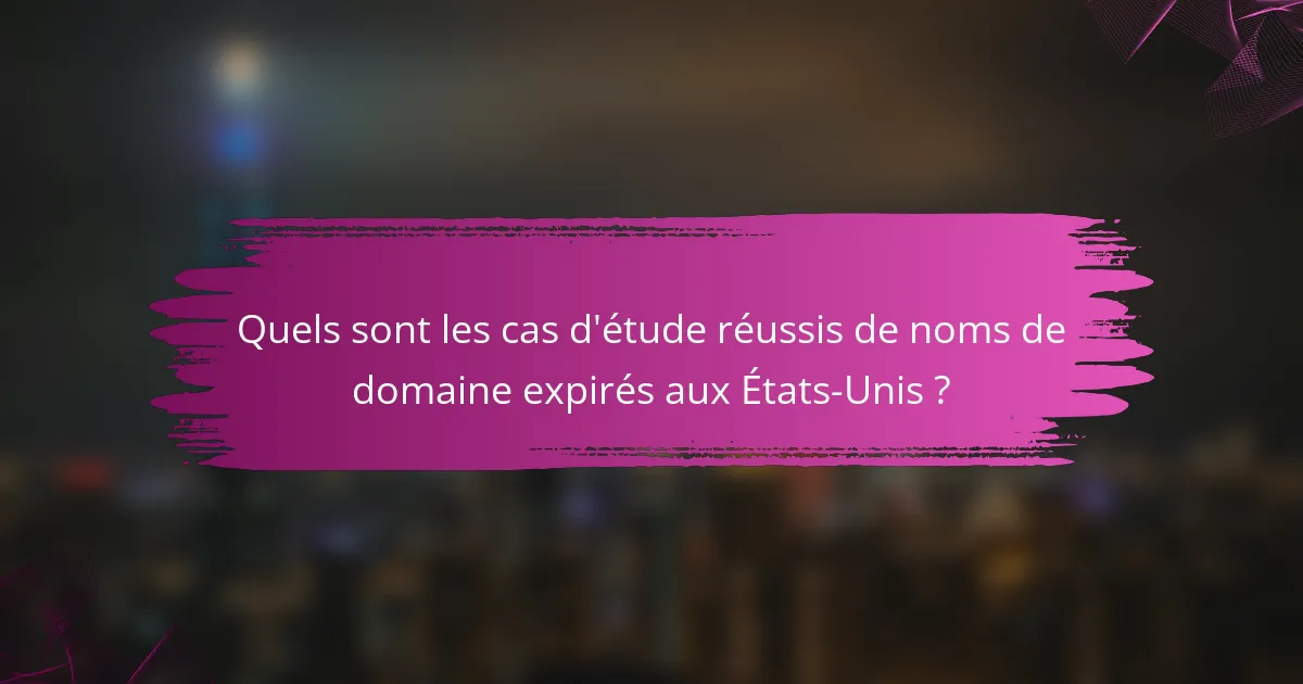 Quels sont les cas d'étude réussis de noms de domaine expirés aux États-Unis ?