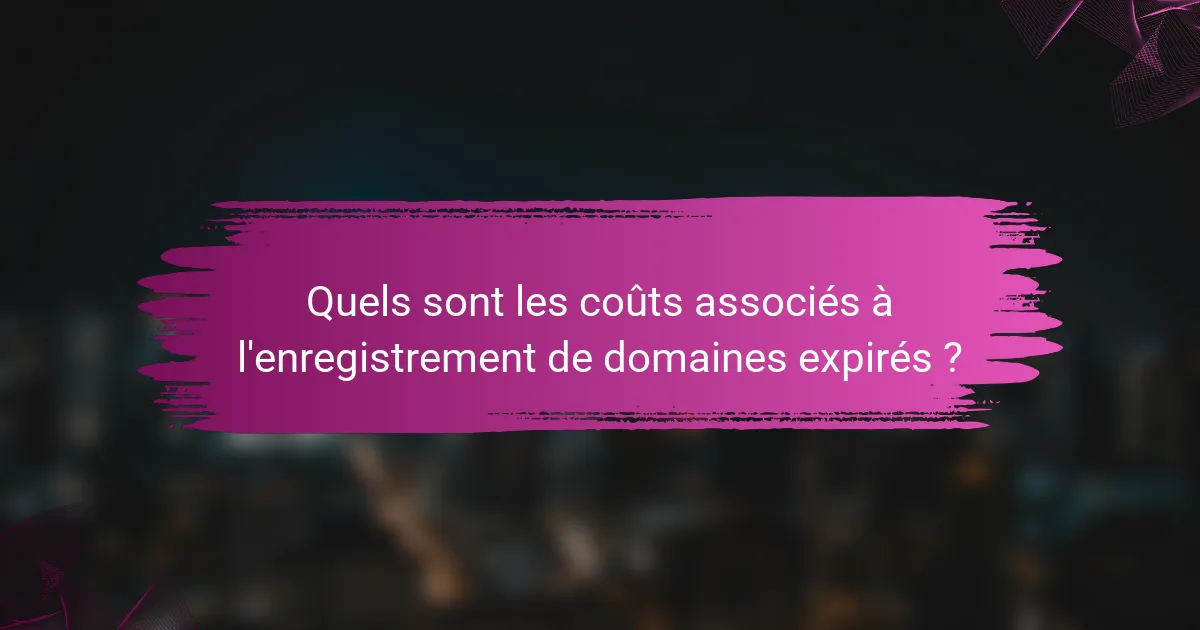Quels sont les coûts associés à l'enregistrement de domaines expirés ?