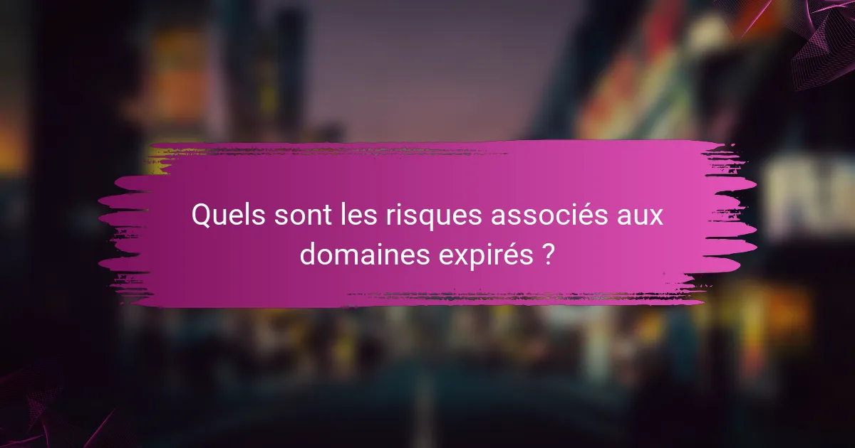 Quels sont les risques associés aux domaines expirés ?