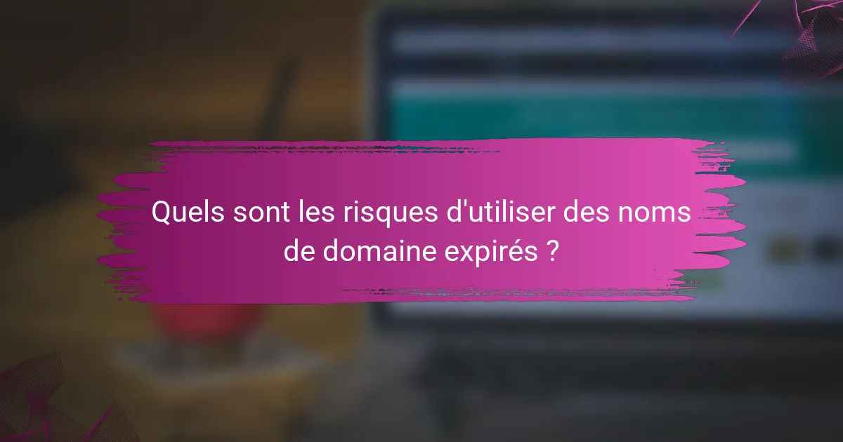 Quels sont les risques d'utiliser des noms de domaine expirés ?