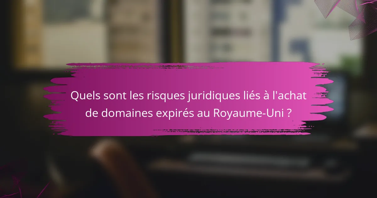 Quels sont les risques juridiques liés à l'achat de domaines expirés au Royaume-Uni ?