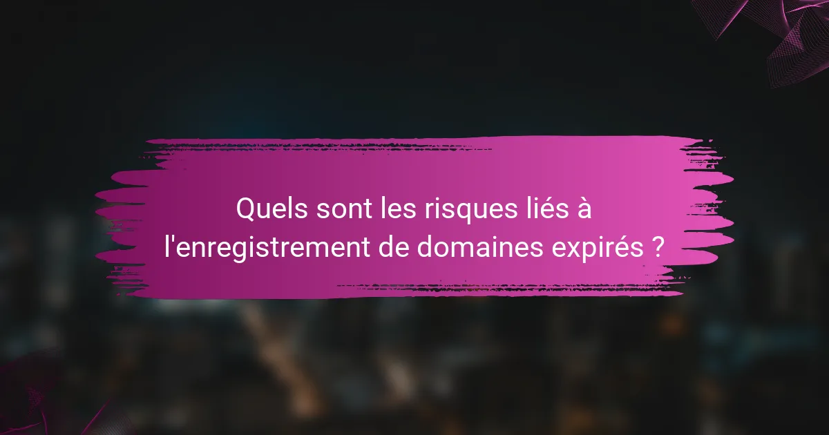 Quels sont les risques liés à l'enregistrement de domaines expirés ?
